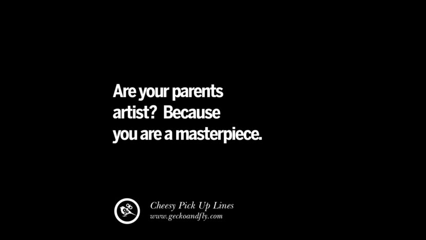 ¿Tus padres son artistas? Porque tú eres una obra maestra. Cheesy Funny Tinder Pick Up Lines