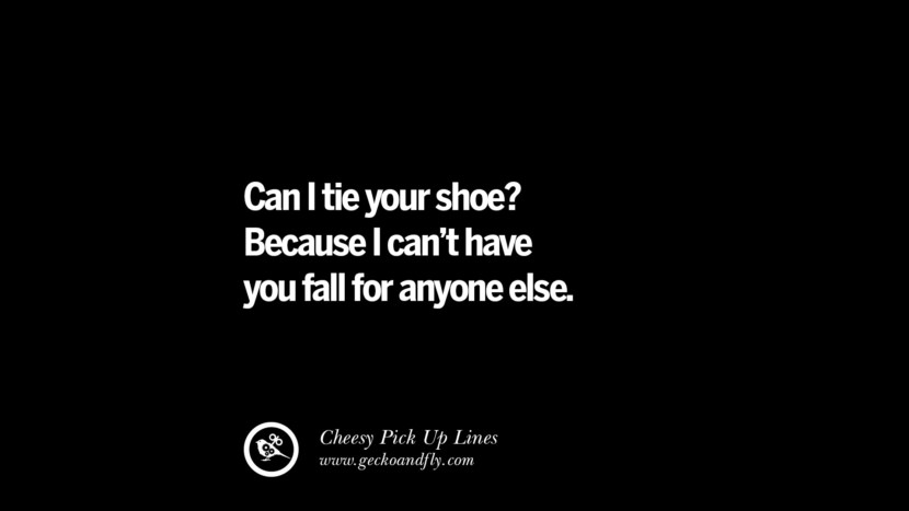 Can I tie your shoe? Because I can't have you fall for anyone else.