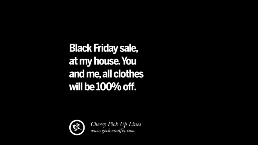 Black Friday sale, at my house. You and me, all clothes will be 100% off.