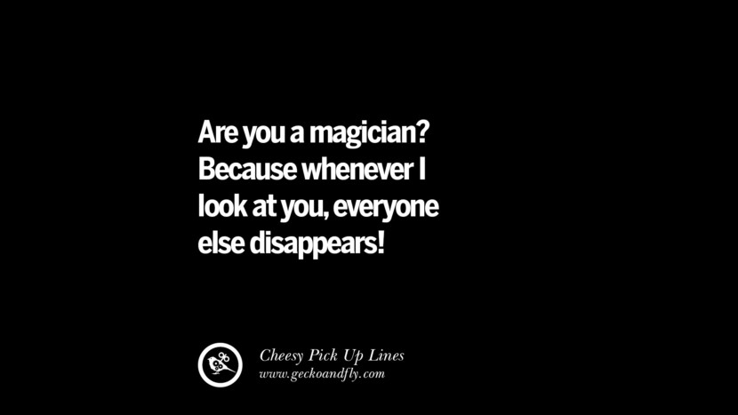 Are you a magician? Because whenever I look at you, everyone else disappears!