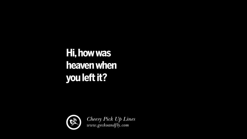 Hi, how was heaven when you left it? Cheesy Funny Tinder Pick Up Lines