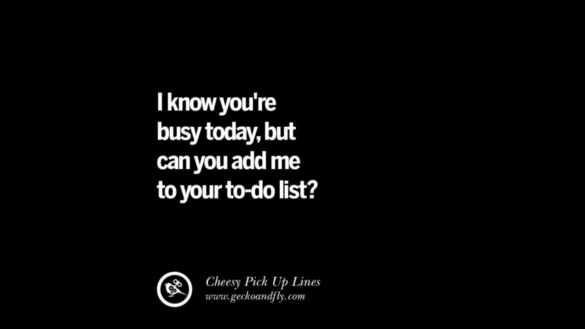 I know you're busy today, but can you add me to your to-do list? Cheesy Funny Tinder Pick Up Lines