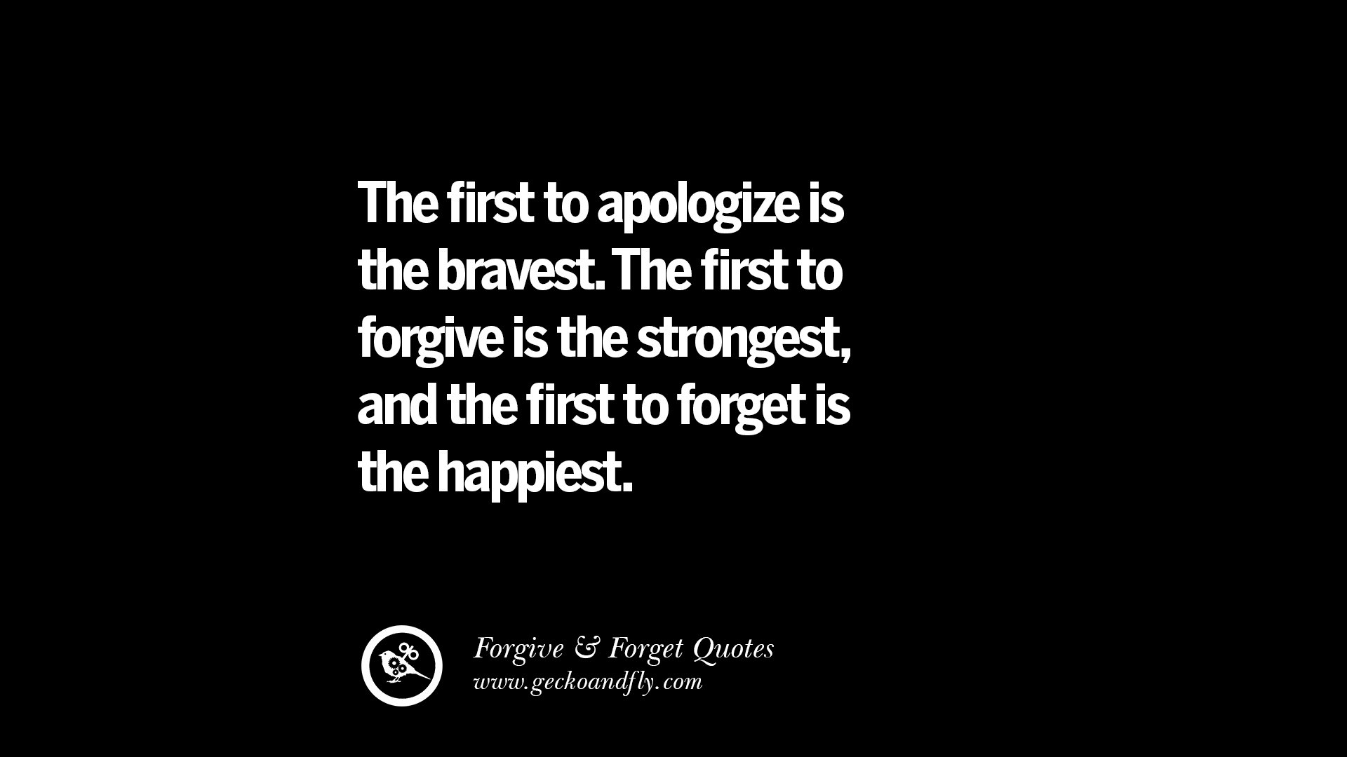 The first to apologize is the bravest The first to forgive is the strongest and the first to for is the happiest