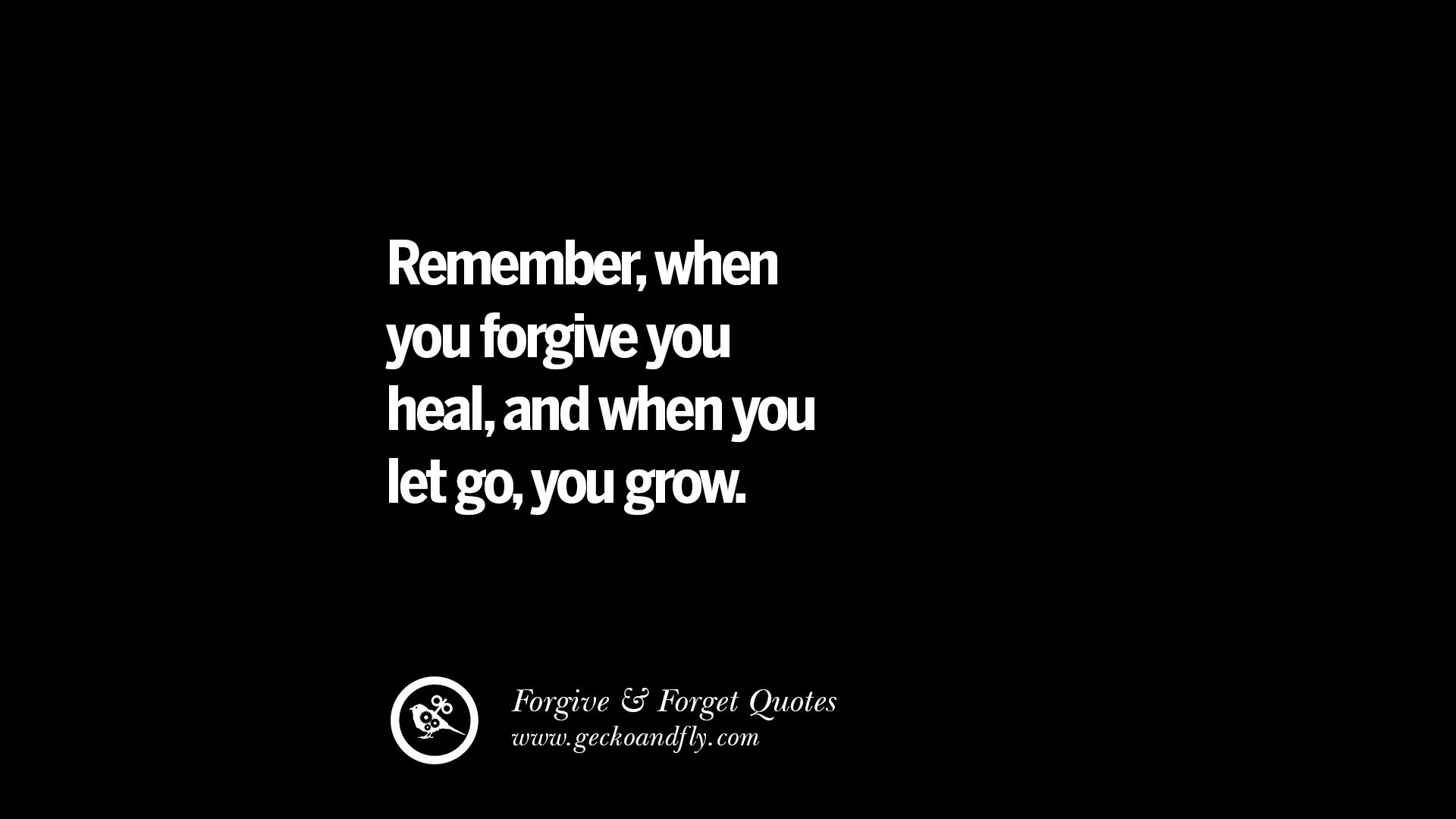 Remember when you forgive you heal and when you let go you grow