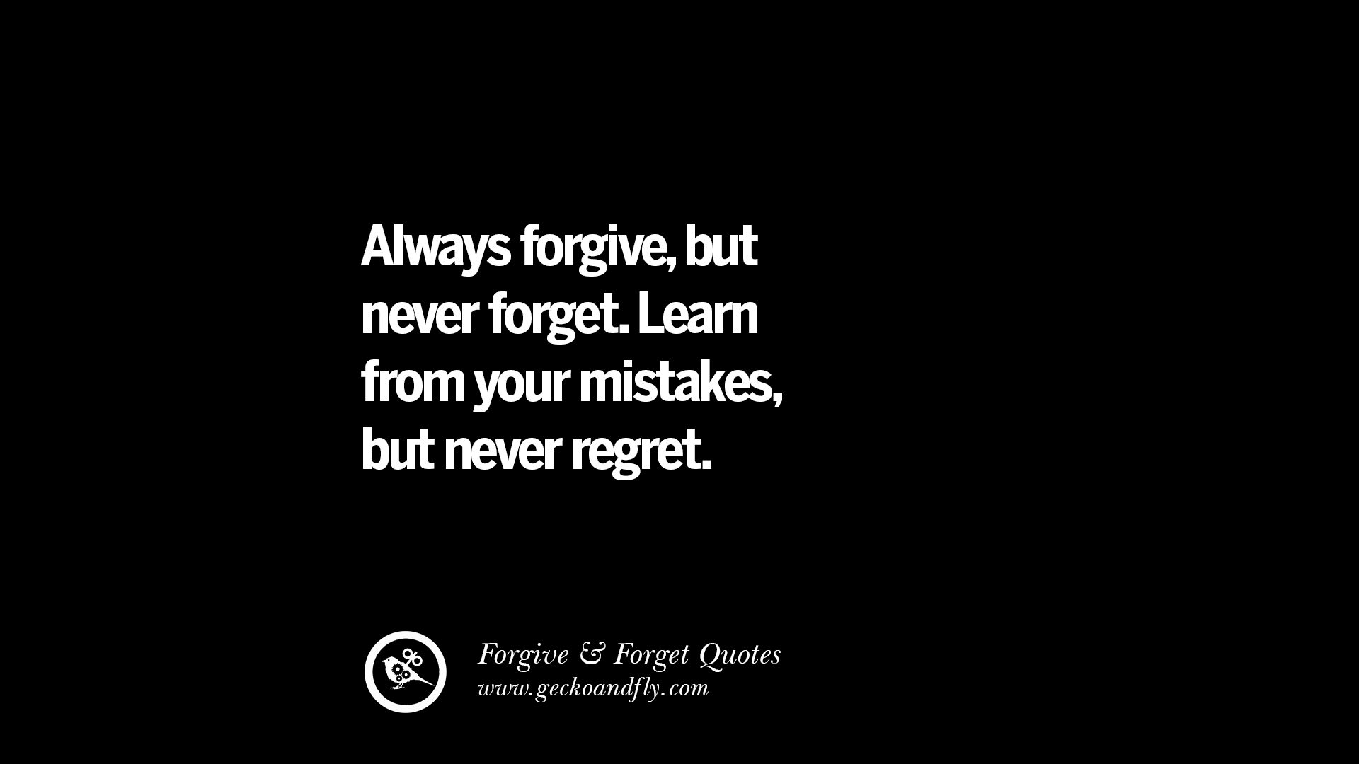 Always forgive but never for Learn from your mistakes but never regret