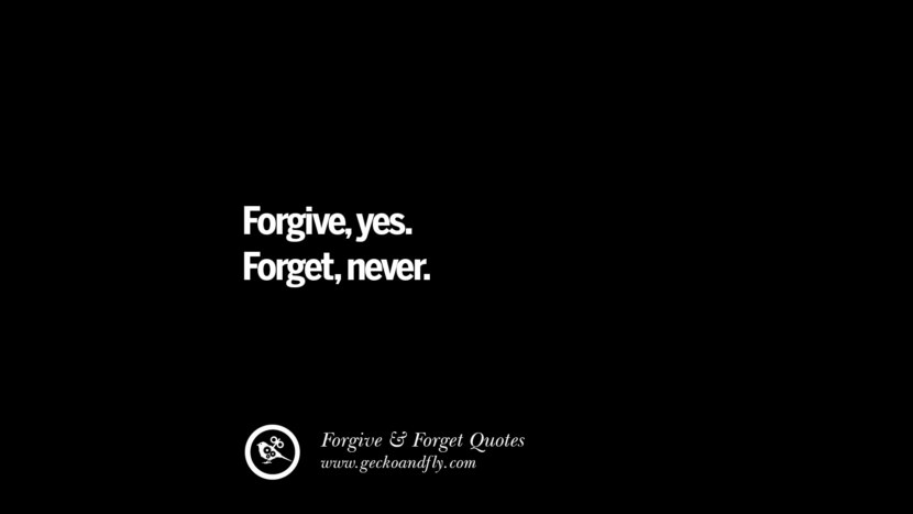 Forgive, yes. Forget, never.