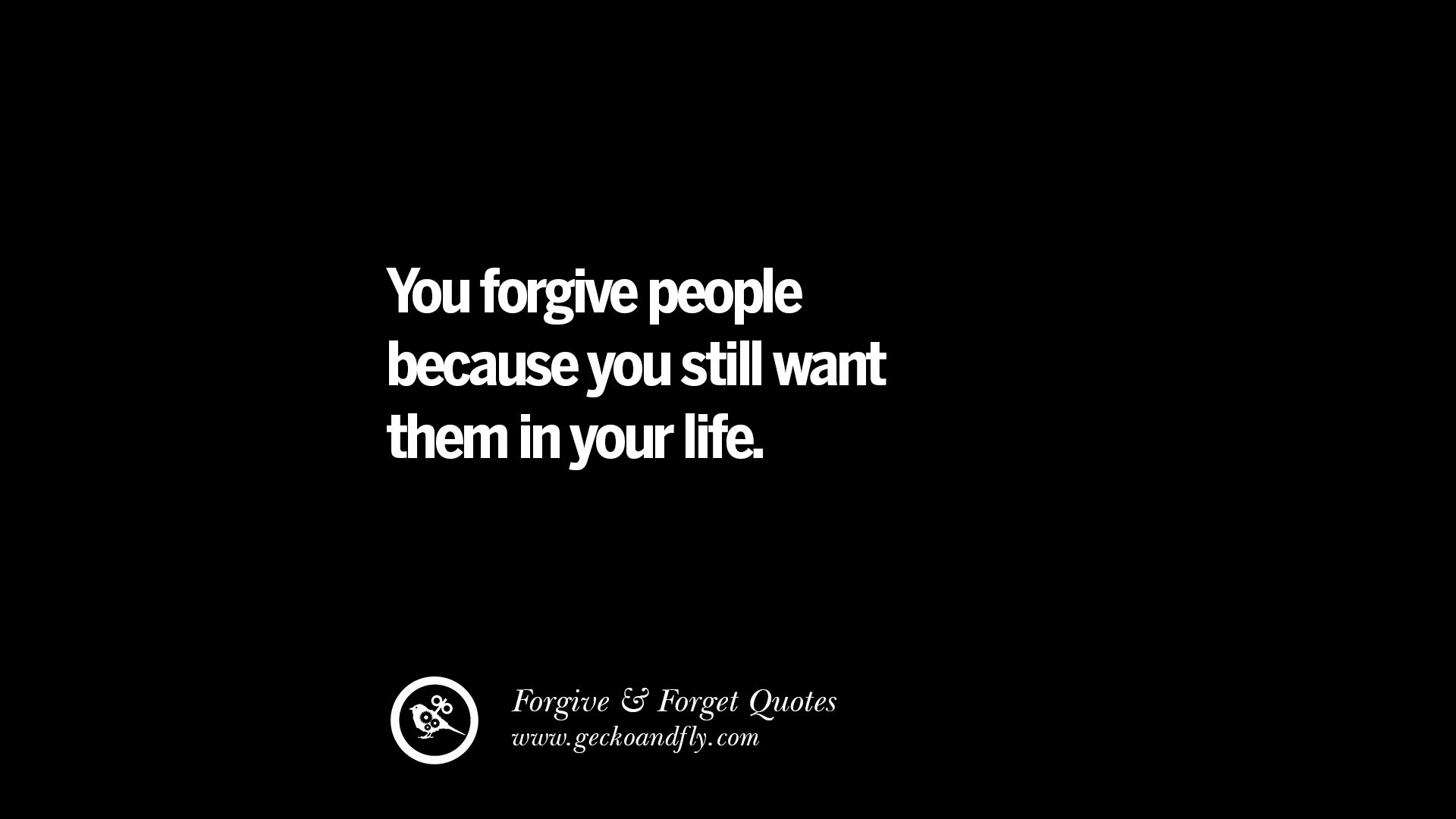 You forgive people because you still want them in your life