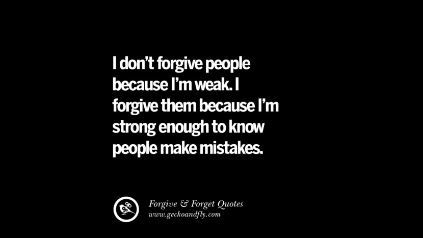 I don't forgive people because I'm weak. I forgive them because I'm strong enough to know people make mistakes.