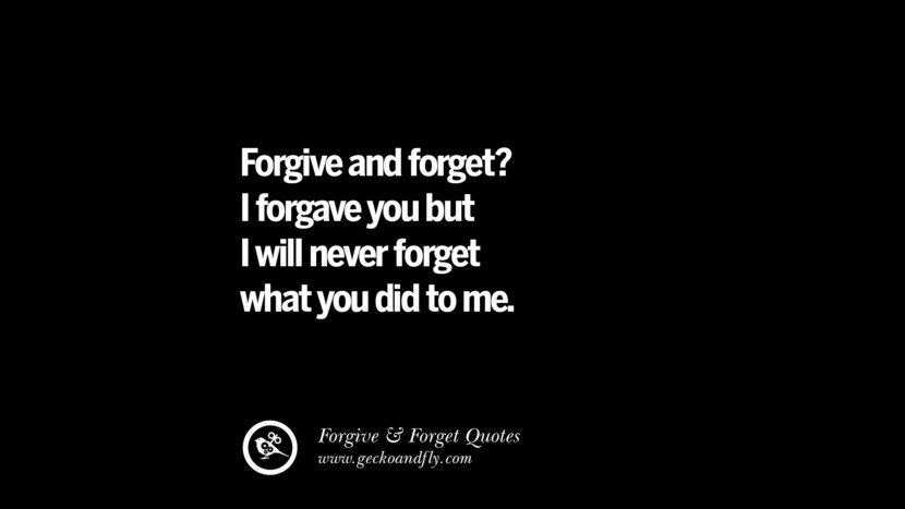 Forgive and forget? I forgave you but I will never forget what you did to me.