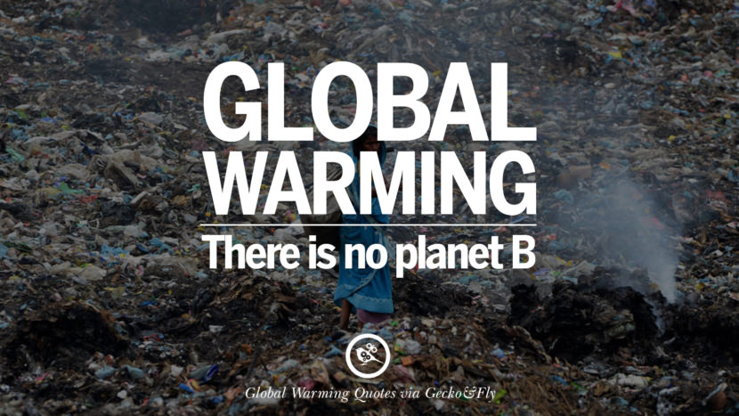 Global warming. There is no planet B.