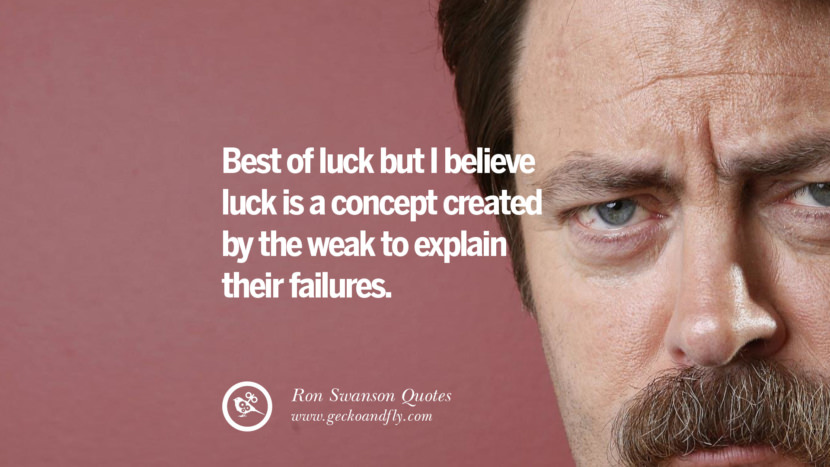 Best of luck but I believe luck is a concept created by the weak to explain their failures. Quote by Ron Swanson