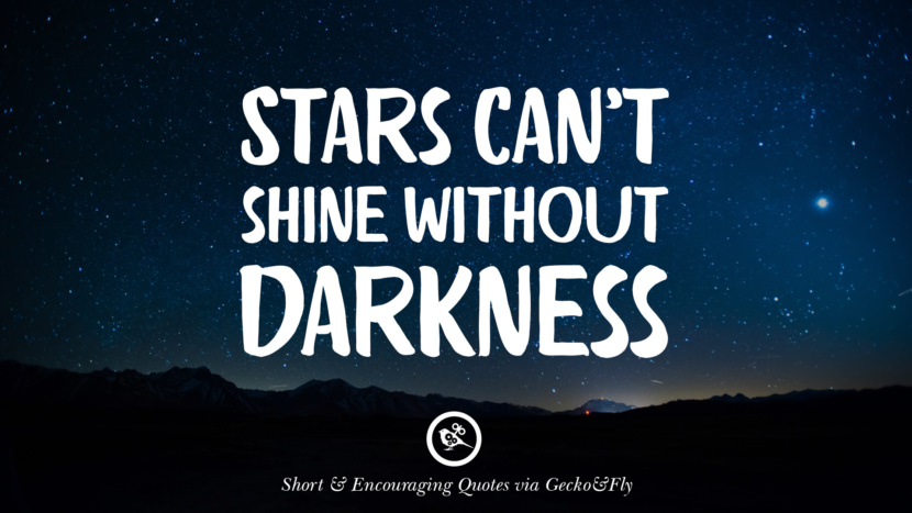 Stars can't shine without darkness.