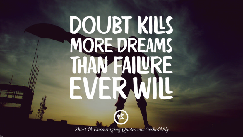 Doubt kills more dreams than failure ever will.