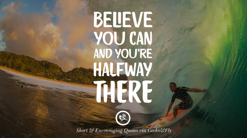 Believe you can and you're halfway there.