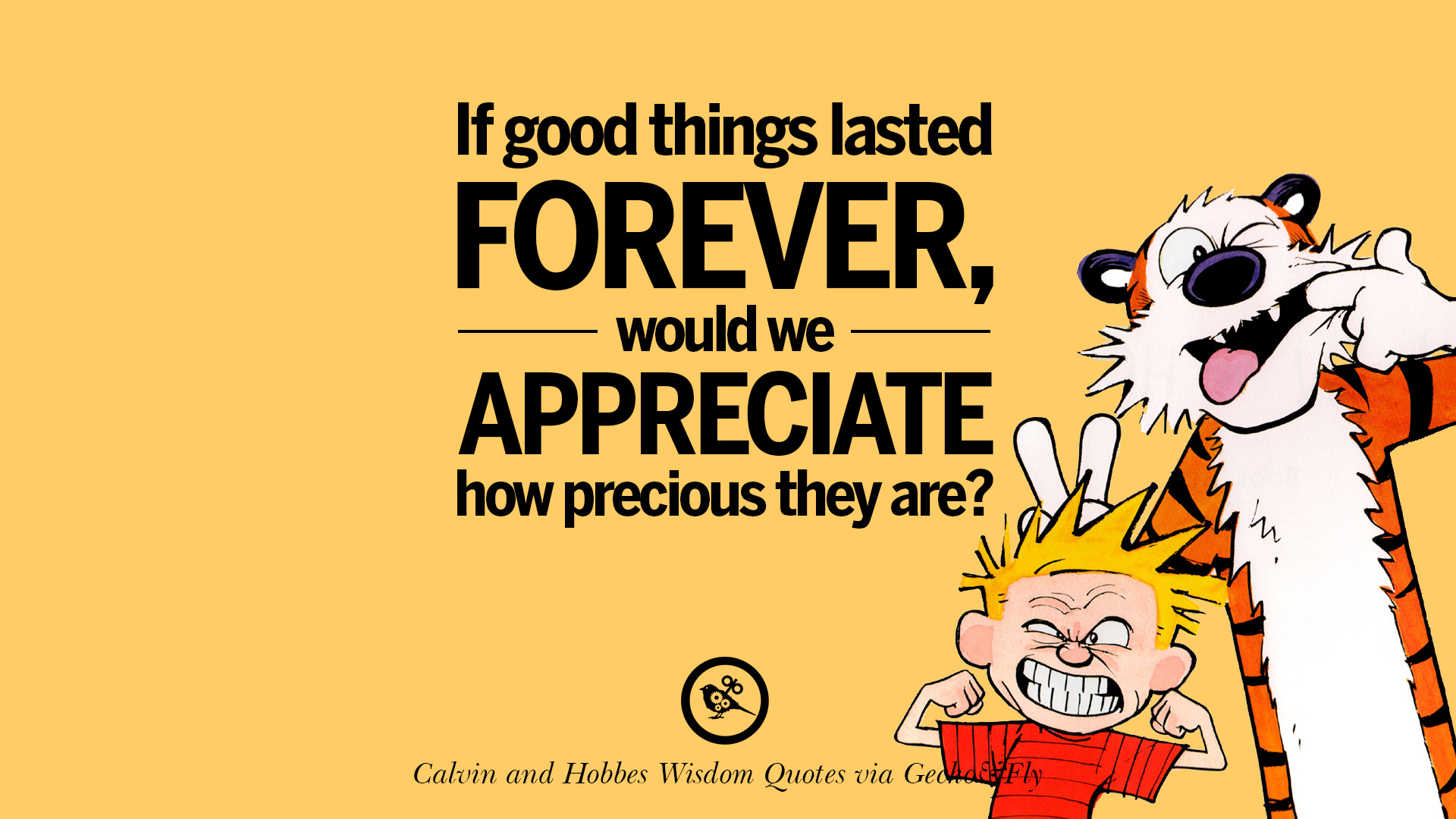 If good things lasted forever would we appreciate how precious they are [ ic Source ]