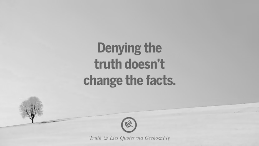 Denying the truth doesn't change the facts.