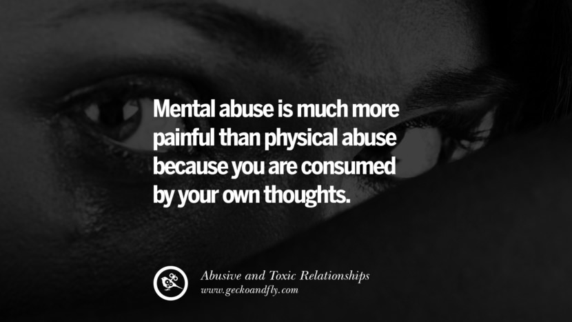 Mental abuse is much more painful than physical abuse because you are consumed by your own thoughts. Quote on Abusive Toxic Relationship