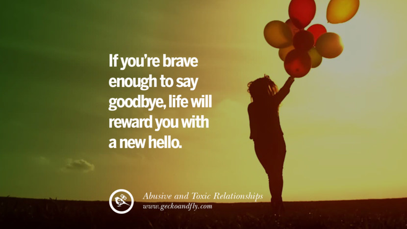 If you're brave enough to say goodbye, life will reward you with a new hello. Quote on Abusive Toxic Relationship