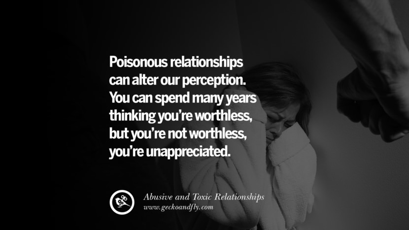Poisonous relationship can alter our perception. You can spend many years thinking you're worthless, you're unappreciated. Quote on Abusive Toxic Relationship
