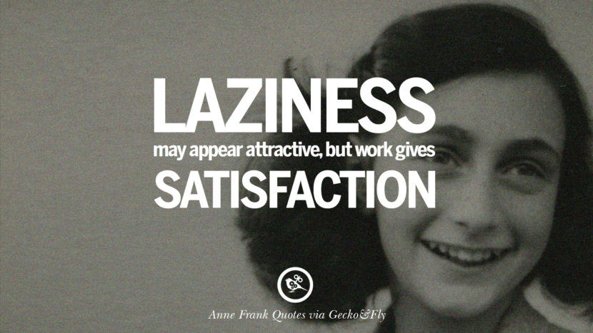 Laziness may appear attractive, but work gives satisfaction. Quote by Anne Frank