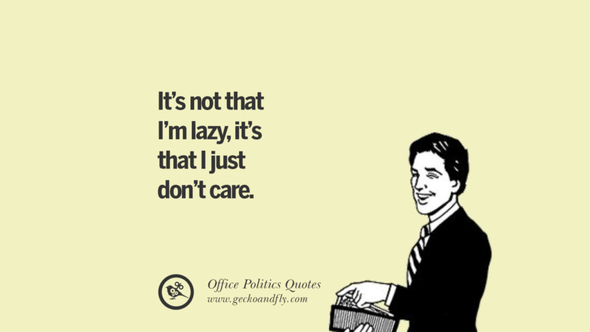 It's not that I'm lazy, it's that I just don't care.