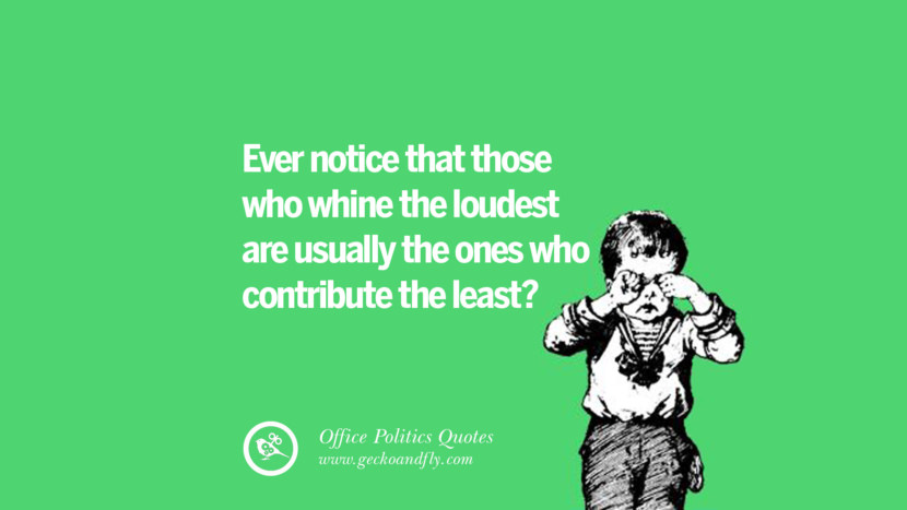 Ever notice that those who whine the loudest are usually the ones who contribute the least?