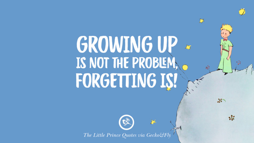 Growing up is not the problem, forgetting is! Quote By The Little Prince