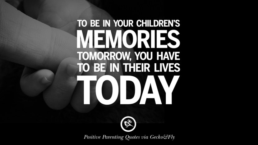 To be in your children's memories tomorrow, you have to be in their lives today.
