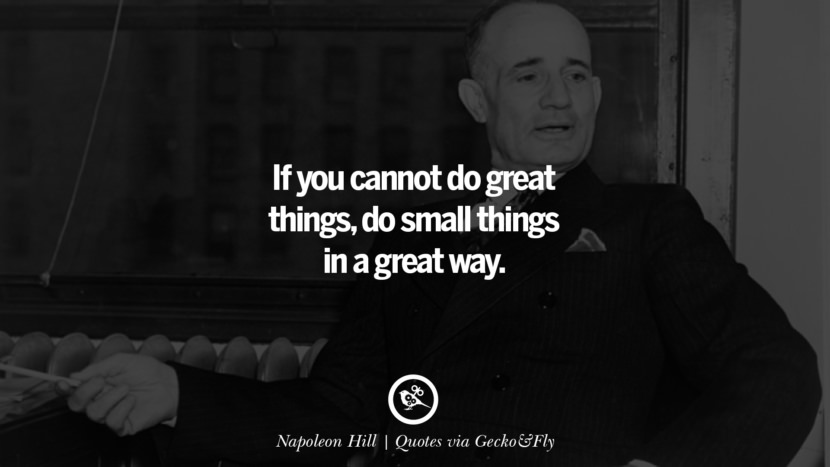 If you cannot do great things, do small things in a great way. - Napoleon Hill