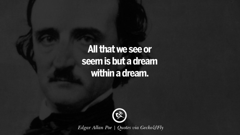 All that we see or seem is but a dream within a dream. - Edgar Allan Poe