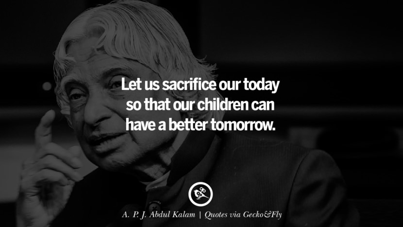 Let us sacrifice our today so that our children can have a better tomorrow. - A. P. J. Abdul Kalam
