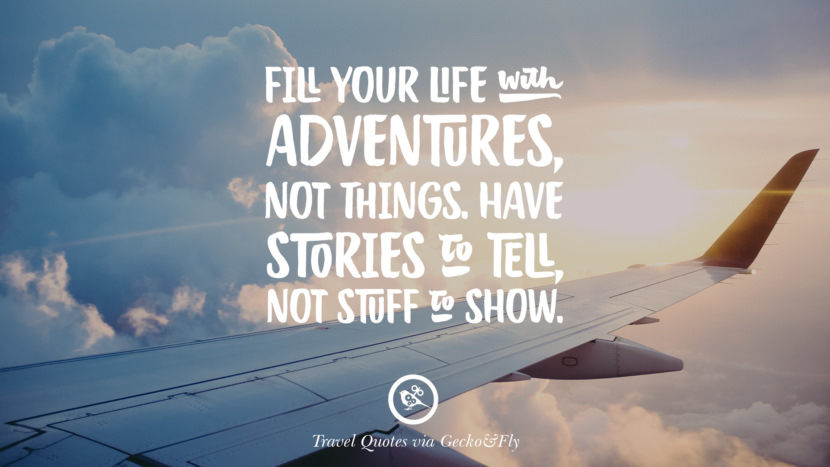 Fill your life with adventures, not things. Have stories to tell, not stuff to show.