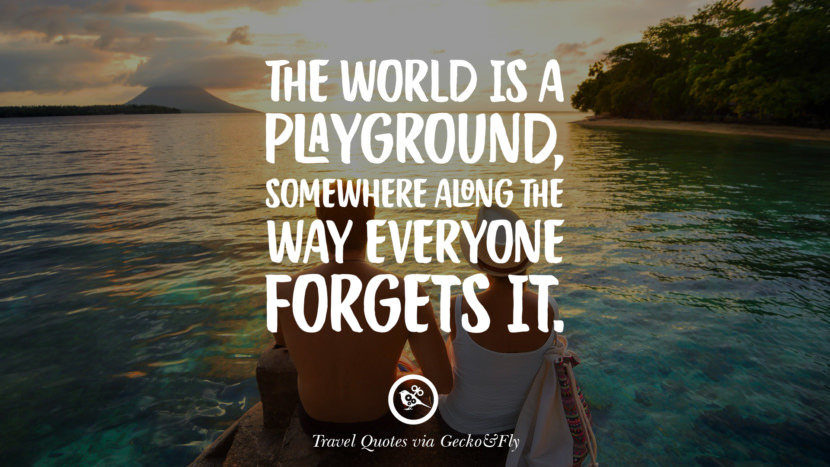 The world is a playground, somewhere along the way everyone forgets it.