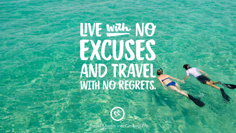 Live with no excuses and travel with no regrets.