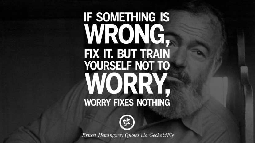 If something is wrong, fix it. But train yourself not to worry, worry fixes nothing. Quotes By Ernest Hemingway