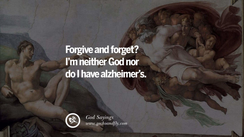 Forgive and forget? I'm neither God nor do I have Alzheimer's.
