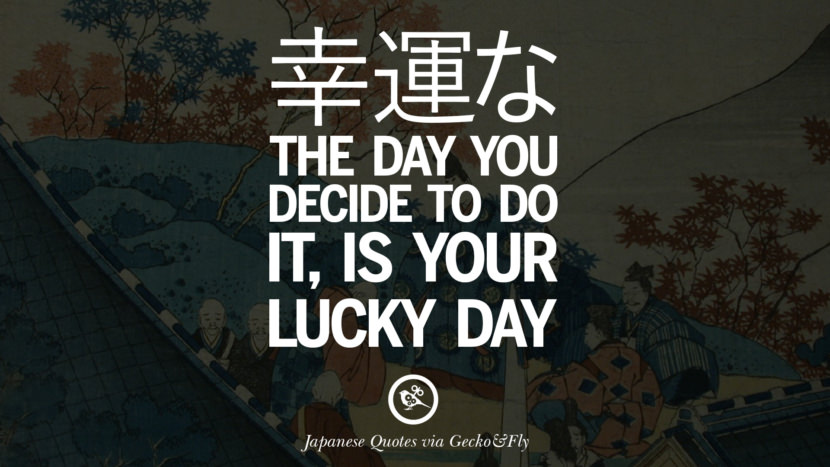 The day you decide to do it, is your lucky day. Japanese Words Of Wisdom