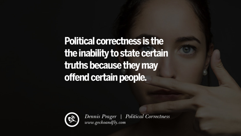Political correctness is the the inability to state certain truths because they may offend certain people. - Dennis Prager