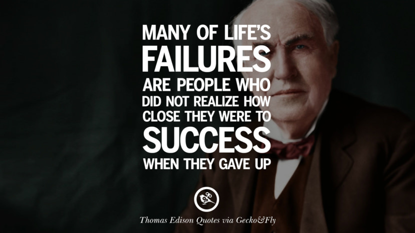 Many of life's failure are people who did not realize how close they were to success when they gave up. Quote by Thomas Edison