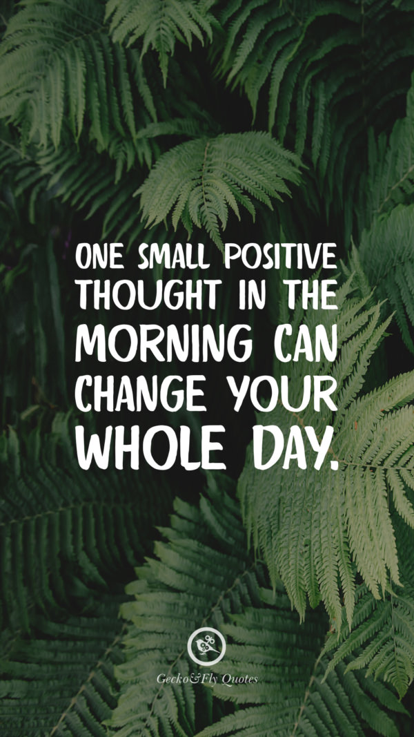 One small positive thought in the morning can change your whole day.