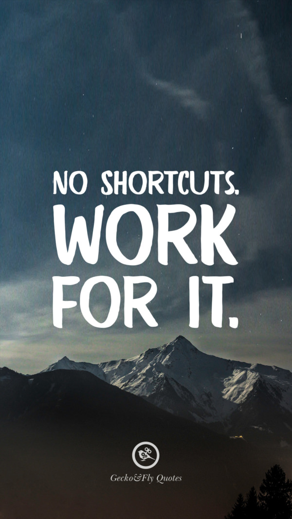 No shortcuts. Work for it.
