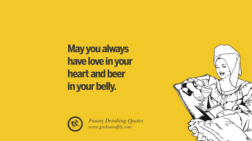 May you always have love in your heart and beer in your belly.