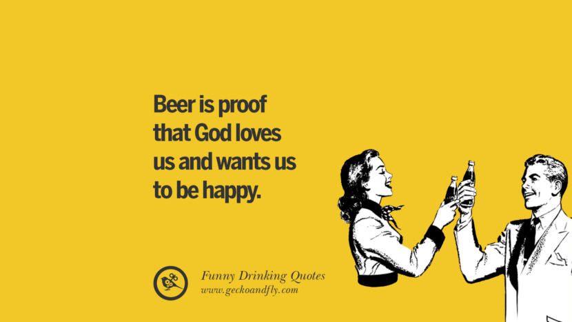 Beer is proof that God loves us and wants us to be happy.