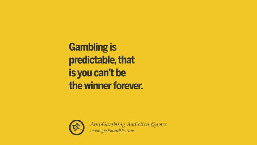 Gambling is predictable, that is you can't be the winner forever.
