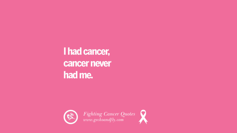 I had cancer, cancer never had me.