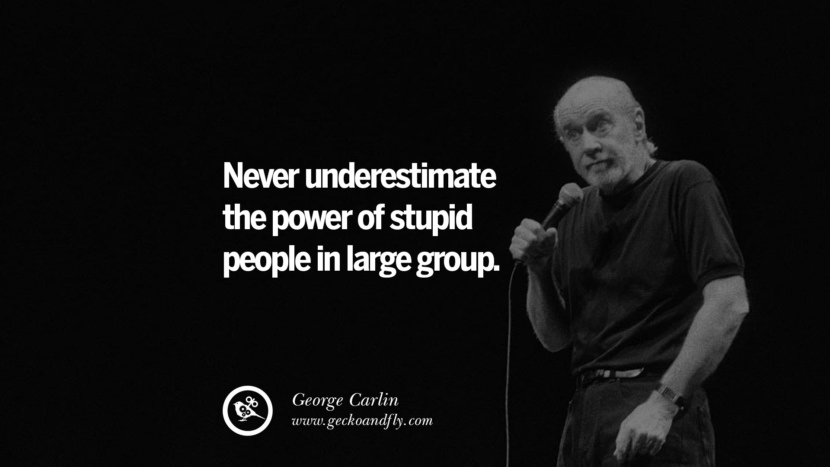 Never underestimate the power of stupid people in large group. Quote by George Carlin