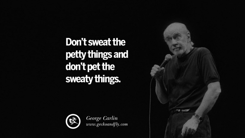 sved ikke de små ting og kæledyr ikke de svedige ting. Sjove og sarkastiske citater af George Carlin't sweat the petty things and don't pet the sweaty things. Funny And Sarcastic Quotes By George Carlin