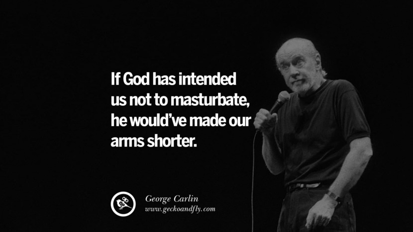 If God has intended us not to masturbate, he would've made their arms shorter. Quote by George Carlin