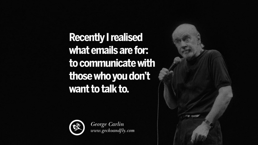 for nylig indså jeg, hvad e-mails er til: at kommunikere med dem, som du ikke vil tale med. Sjove og sarkastiske citater af George Carlin't want to talk to. Funny And Sarcastic Quotes By George Carlin