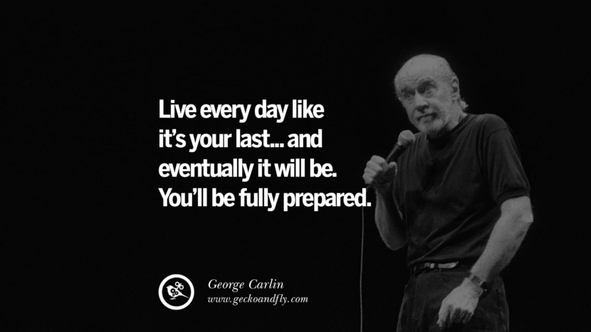 Lev hver dag som det er din sidste... og til sidst vil det være. Du vil være fuldt forberedt. Sjove og sarkastiske citater af George Carlin's your last... and eventually it will be. You'll be fully prepared. Funny And Sarcastic Quotes By George Carlin